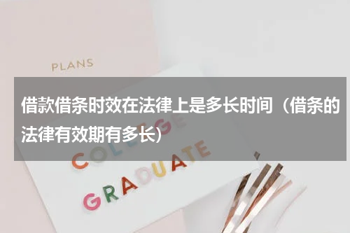借款借条时效在法律上是多长时间（借条的法律有效期有多长）