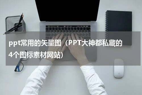 ppt常用的矢量图（PPT大神都私藏的4个图标素材网站）
