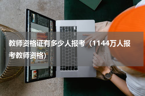 教师资格证有多少人报考（1144万人报考教师资格）