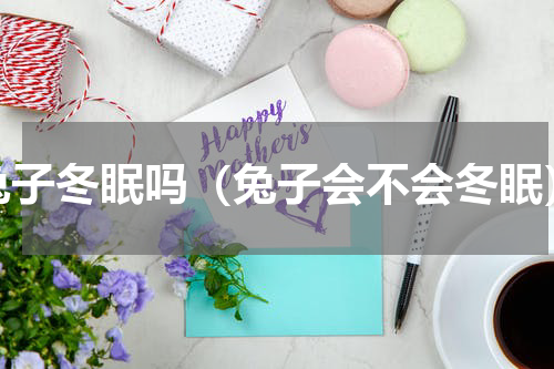 兔子冬眠吗（兔子会不会冬眠）