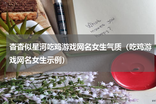 杳杳似星河吃鸡游戏网名女生气质（吃鸡游戏网名女生示例）