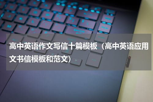 高中英语作文写信十篇模板（高中英语应用文书信模板和范文）