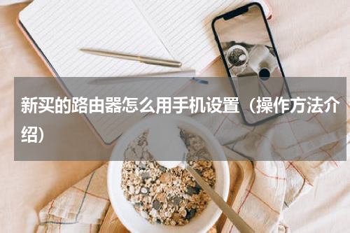 新买的路由器怎么用手机设置（操作方法介绍）