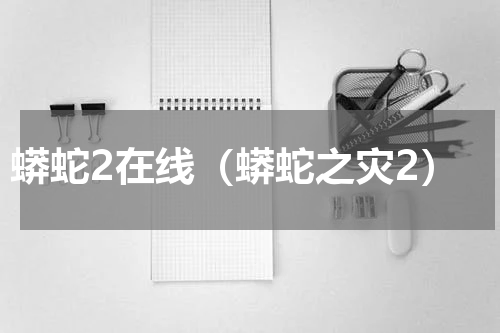 蟒蛇2在线（蟒蛇之灾2）