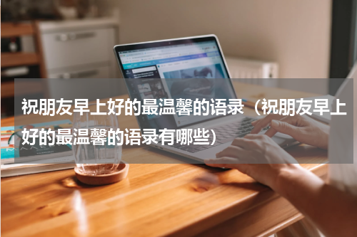 祝朋友早上好的最温馨的语录（祝朋友早上好的最温馨的语录有哪些）