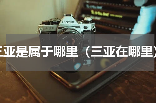 三亚是属于哪里（三亚在哪里）