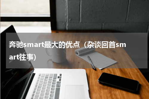 奔驰smart最大的优点（杂谈回首smart往事）