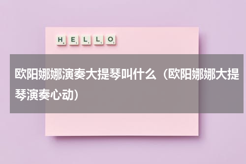 欧阳娜娜演奏大提琴叫什么（欧阳娜娜大提琴演奏心动）