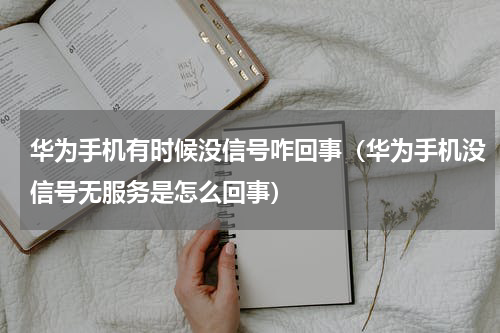华为手机有时候没信号咋回事（华为手机没信号无服务是怎么回事）