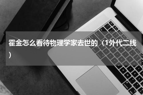 霍金怎么看待物理学家去世的（1外代二线）