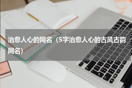 治愈人心的网名（5字治愈人心的古风古韵网名）