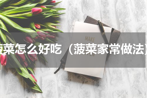 菠菜怎么好吃（菠菜家常做法）