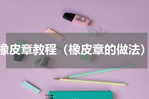 橡皮章教程（橡皮章的做法）