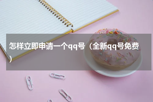 怎样立即申请一个qq号（全新qq号免费）