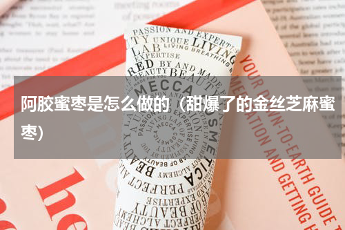 阿胶蜜枣是怎么做的（甜爆了的金丝芝麻蜜枣）