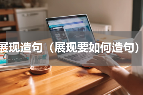 展现造句（展现要如何造句）