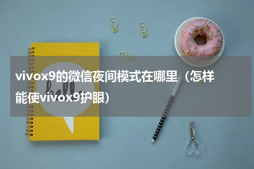 vivox9的微信夜间模式在哪里（怎样能使vivox9护眼）