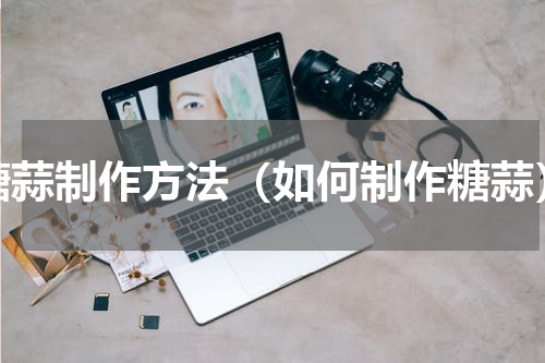 糖蒜制作方法（如何制作糖蒜）