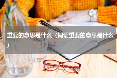 重要的意思是什么（词语重要的意思是什么）