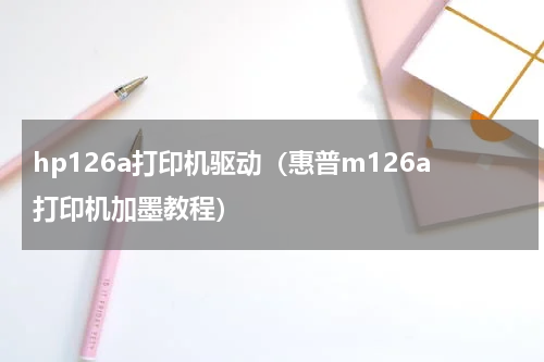 hp126a打印机驱动（惠普m126a打印机加墨教程）