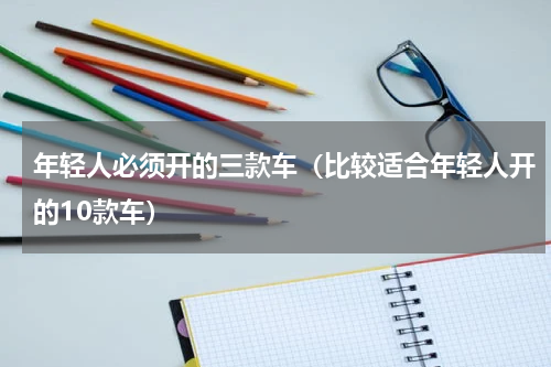 年轻人必须开的三款车（比较适合年轻人开的10款车）