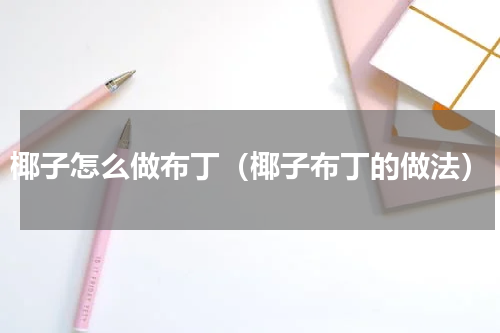 椰子怎么做布丁（椰子布丁的做法）