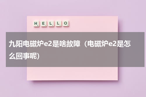 九阳电磁炉e2是啥故障（电磁炉e2是怎么回事呢）