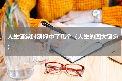 人生错觉时刻你中了几个（人生的四大错觉）