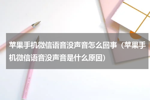 苹果手机微信语音没声音怎么回事（苹果手机微信语音没声音是什么原因）