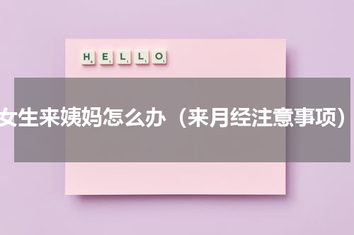 女生来姨妈怎么办（来月经注意事项）
