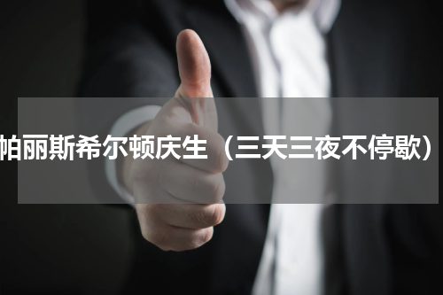 帕丽斯希尔顿庆生（三天三夜不停歇）