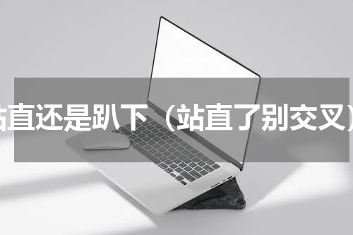 站直还是趴下（站直了别交叉）