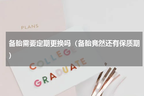 备胎需要定期更换吗（备胎竟然还有保质期）