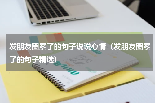 发朋友圈累了的句子说说心情（发朋友圈累了的句子精选）