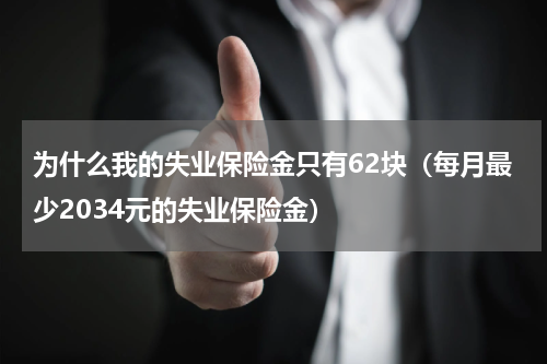 为什么我的失业保险金只有62块（每月最少2034元的失业保险金）