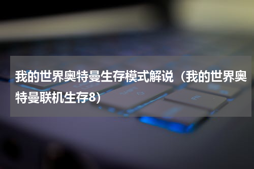 我的世界奥特曼生存模式解说（我的世界奥特曼联机生存8）