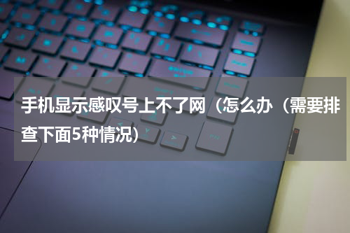 手机显示感叹号上不了网（怎么办（需要排查下面5种情况）