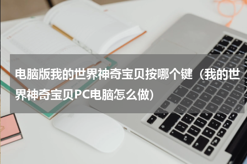 电脑版我的世界神奇宝贝按哪个键（我的世界神奇宝贝PC电脑怎么做）