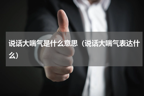 说话大喘气是什么意思（说话大喘气表达什么）