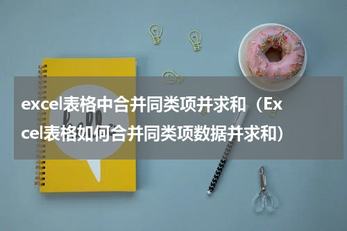 excel表格中合并同类项并求和（Excel表格如何合并同类项数据并求和）