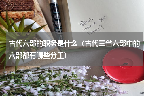 古代六部的职务是什么（古代三省六部中的六部都有哪些分工）