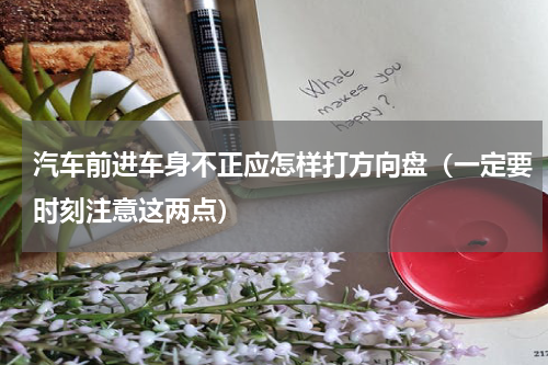 汽车前进车身不正应怎样打方向盘（一定要时刻注意这两点）