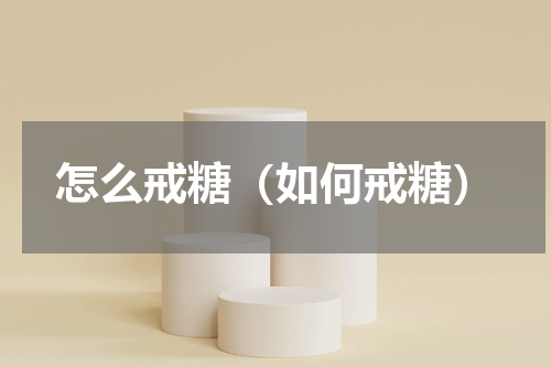 怎么戒糖（如何戒糖）