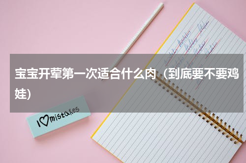 宝宝开荤第一次适合什么肉（到底要不要鸡娃）