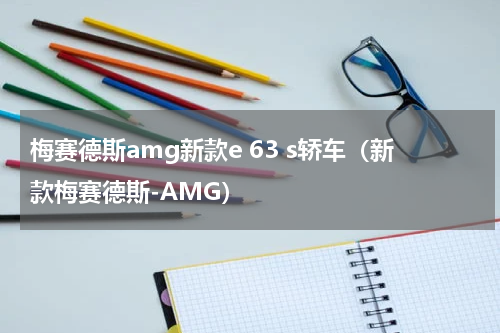 梅赛德斯amg新款e 63 s轿车（新款梅赛德斯-AMG）