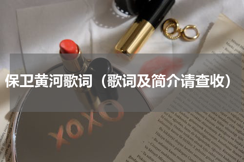 保卫黄河歌词（歌词及简介请查收）