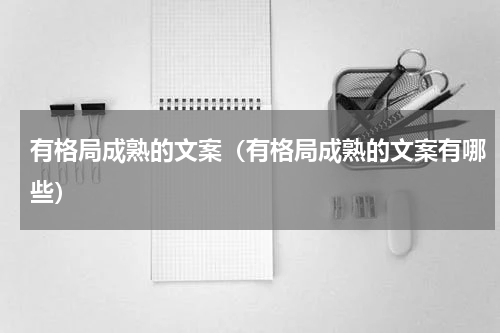 有格局成熟的文案（有格局成熟的文案有哪些）
