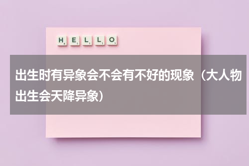 出生时有异象会不会有不好的现象（大人物出生会天降异象）