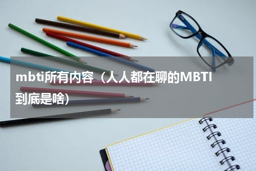 mbti所有内容（人人都在聊的MBTI到底是啥）