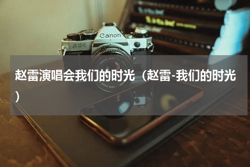 赵雷演唱会我们的时光（赵雷-我们的时光）